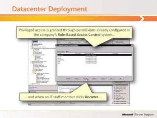 Datacenter Deployment

 Privileged access is granted through permissions already configured in
           the company’s Role-Based Access Control system…




    … and when an IT staff member clicks Recover….
 