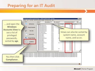 Preparing for an IT Audit



 … and open the
    Windows
Accounts View to
   see a list of               Views can also be sorted by
    privileged                    system name, account
   passwords,                        name, and so on.
 sorted by age.




  You then click
  Compliance...
 