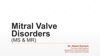 Mitral Valve
Disorders
(MS & MR)
Dr. Abdul Kareem
First Year DNB Resident
Department of General Medicine
Rohini Super-Speciality Hospital
 