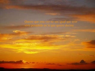 Quiero que esta vez no sea igual que ayer vivo pensando en lo que quiero decirte  