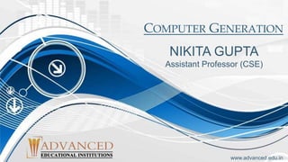 COMPUTER GENERATION
www.advanced.edu.in
NIKITA GUPTA
Assistant Professor (CSE)
 
