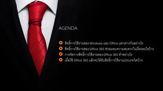  สิทธิ์การใช้งานของ Windows และ Office แตกต่างกันอย่างไร
 สิทธิ์การใช้งานของ Office 365 ช่วยมอบความสะดวกในเรื่องอะไรบ้าง
 การจัดการสิทธิ์การใช้งานของOffice 365 ทาอย่างไร
 เมื่อใช้ Office 365 แล้วจะได้รับสิทธิ์การใช้งานประเภทใดบ้าง
 