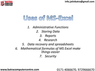 1. Administrative Functions
2. Storing Data
3. Reports
4. Research
5. Data recovery and spreadsheets
6. Mathematical formulas of MS Excel make
things easier
7. Security
www.batracomputercentre.com 0171-4066670, 9729666670
info.jatinbatra@gmail.com
 