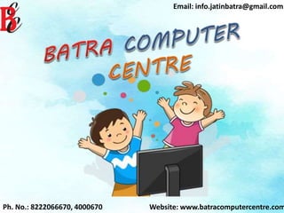 Ph. No.: 8222066670, 4000670
Email: info.jatinbatra@gmail.com
Website: www.batracomputercentre.com
 