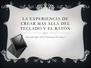 LA EXPERIENCIA DE CREAR MAS ALLÁ DEL TECLADO Y EL RATÓN Microsoft Office 2010 Professional Plus Beta 1 