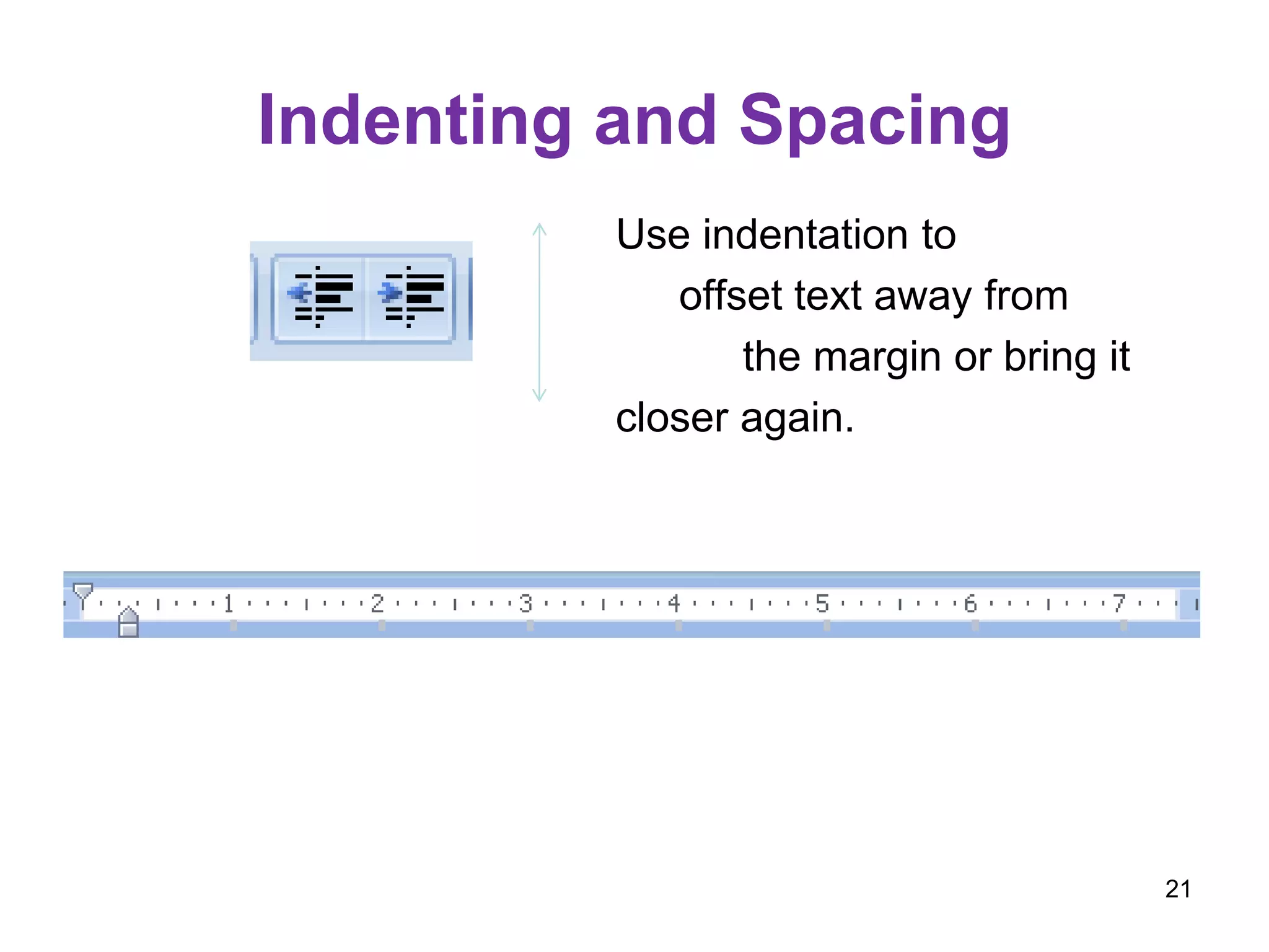 Indenting and Spacing
Use indentation to
offset text away from
the margin or bring it
closer again.
21
 