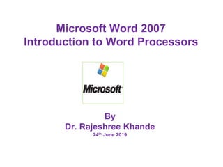 Microsoft Word 2007
Introduction to Word Processors
By
Dr. Rajeshree Khande
24th June 2019
 