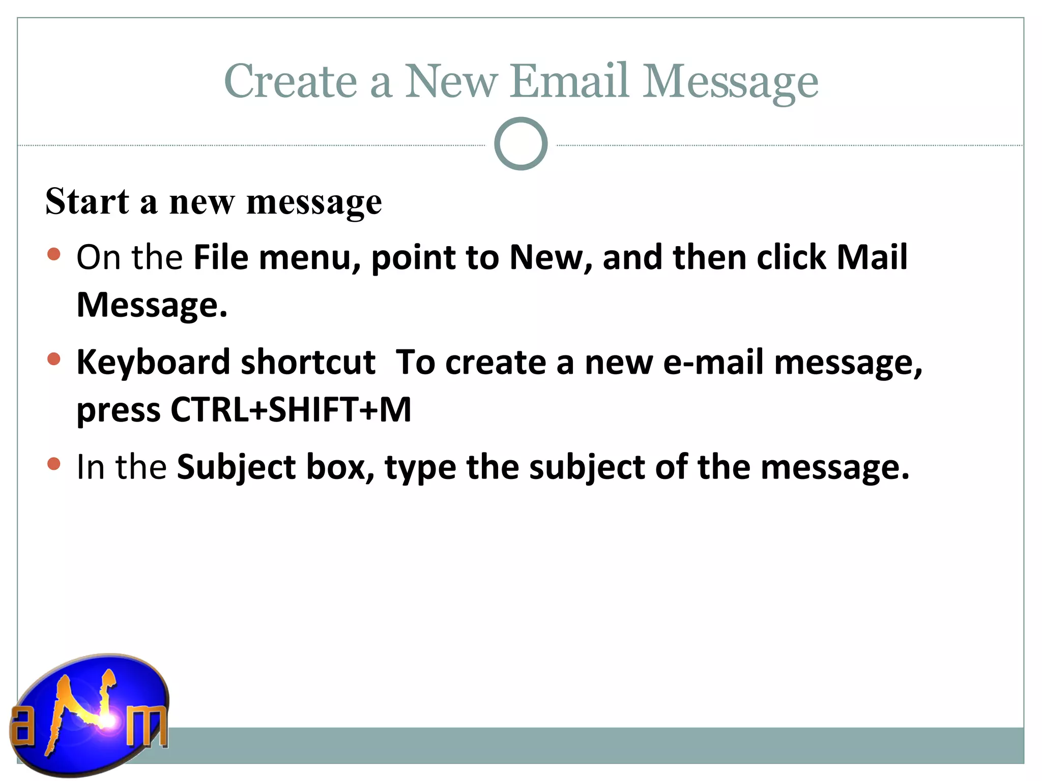 Create a New Email Message Start a new message On the  File menu, point to New, and then click Mail Message.  Keyboard shortcut    To create a new e-mail message, press CTRL+SHIFT+M In the  Subject box, type the subject of the message. 
