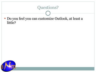 Questions? Do you feel you can customize Outlook, at least a little? 