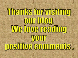 Thanks for visiting  our blog.  We love reading  your  positive comments . 
