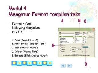 Modul 4 Mengatur Format tampilan teks Format – font Pilih yang diinginkan Klik OK. A. Font (Bentuk Huruf) B. Font Style (Tampilan Teks) C. Size (Ukuran Huruf) D. Colour (Warna Teks) E. Effects (Efek Khusus Huruf) A B C D E 