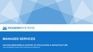 MANAGED SERVICES
24X7X365 MONITORING & SUPPORT OF APPLICATIONS & INFRASTRUCTURE
VISIT MODERNSYSTEMS.COM FOR MORE INFORMATION
 
