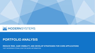 PORTFOLIO ANALYSIS
REDUCE RISK, GAIN VISIBILITY, AND DEVELOP STRATEGIES FOR CORE APPLICATIONS
VISIT MODERNSYSTEMS.COM FOR MORE INFORMATION
 