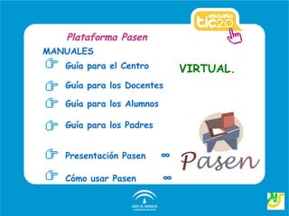 Plataforma Pasen
MANUALES
   Guía para el Centro         VIRTUAL.
   Guía para los Docentes

   Guía para los Alumnos

   Guía para los Padres


   Presentación Pasen      ∞

   Cómo usar Pasen         ∞
 