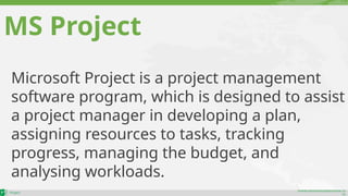 maher.almohamad@outlook.co
m
MS Project
Microsoft Project is a project management
software program, which is designed to assist
a project manager in developing a plan,
assigning resources to tasks, tracking
progress, managing the budget, and
analysing workloads.
 
