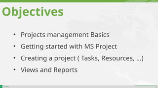 maher.almohamad@outlook.co
m
Objectives
• Projects management Basics
• Getting started with MS Project
• Creating a project ( Tasks, Resources, …)
• Views and Reports
 