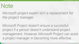 maher.almohamad@outlook.com
Note
Microsoft project expert isn’t a replacement for
the project manager.
Microsoft Project doesn’t ensure a successful
project if a person doesn’t understand project
management. However, Microsoft Project can assist
a project manager in becoming more effective.
 