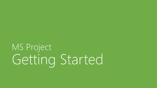 MS Project
Getting Started
 