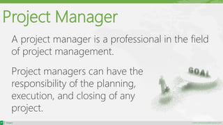 maher.almohamad@outlook.com
Project Manager
A project manager is a professional in the field
of project management.
Project managers can have the
responsibility of the planning,
execution, and closing of any
project.
 