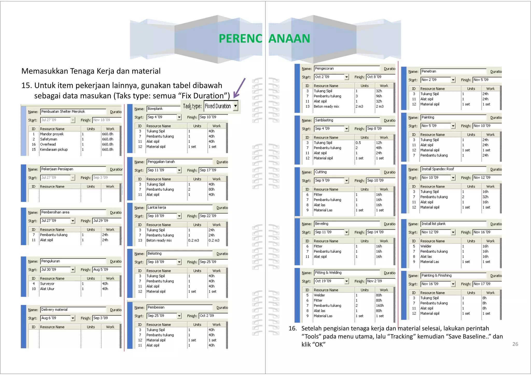 PERENCANAAN
Memasukkan Tenaga Kerja dan material
15. Untuk item pekerjaan lainnya, gunakan tabel dibawah
sebagai data masukan (Taks type: semua “Fix Duration”)
25
PERENCANAAN
26
16. Setelah pengisian tenaga kerja dan material selesai, lakukan perintah
“Tools” pada menu utama, lalu “Tracking” kemudian “Save Baseline..” dan
klik “OK”
 