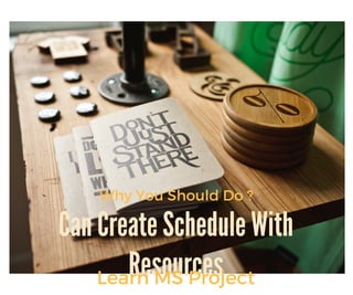 Can Create Schedule With
Resources
Why You Should Do ?
Learn MS Project
 
