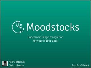 Supersonic image recognition
for your mobile apps
Cédric @deltheil
Paris Tech Talks #6
Moodstocks
Tech co-founder
 