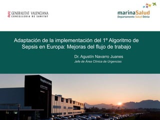 Adaptación de la implementación del 1º Algoritmo de
Sepsis en Europa: Mejoras del flujo de trabajo
Jefe de Área Clínica de Urgencias
Dr. Agustín Navarro Juanes
 