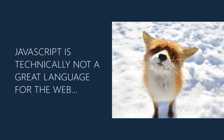 JAVASCRIPT IS
TECHNICALLY NOT A
GREAT LANGUAGE
FOR THE WEB…
 