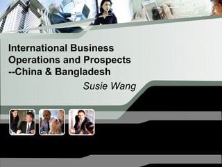 International Business
Operations and Prospects
--China & Bangladesh
                Susie Wang
 