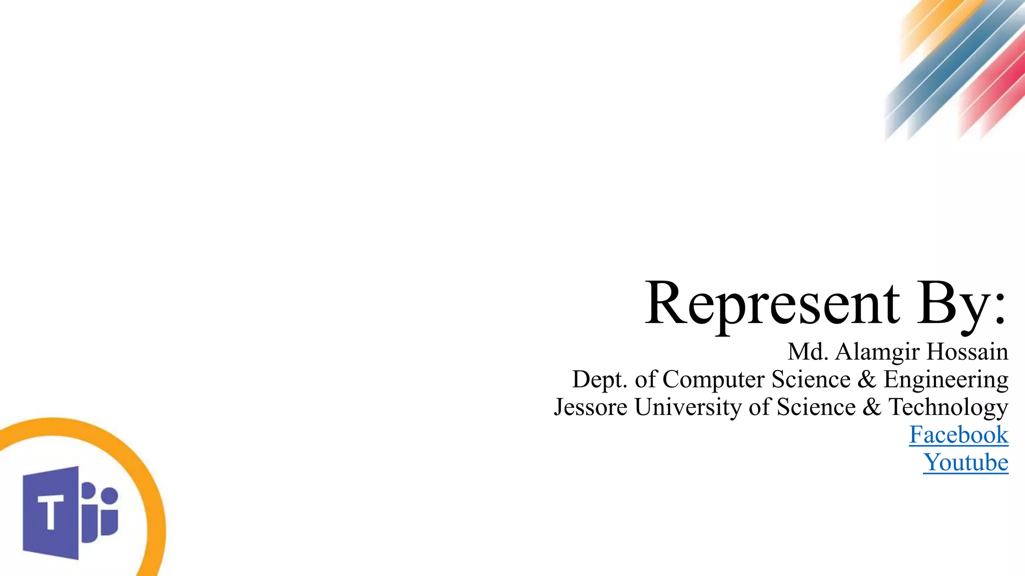 Represent By:
Md. Alamgir Hossain
Dept. of Computer Science & Engineering
Jessore University of Science & Technology
Facebook
Youtube
 