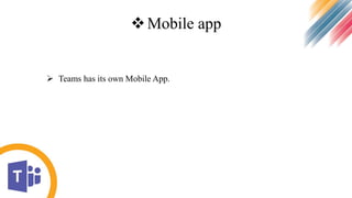 Mobile app
 Teams has its own Mobile App.
 