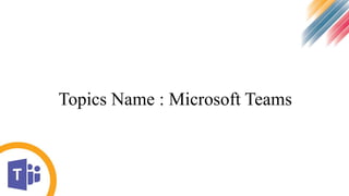 Topics Name : Microsoft Teams
 
