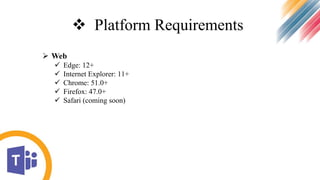  Platform Requirements
 Web
 Edge: 12+
 Internet Explorer: 11+
 Chrome: 51.0+
 Firefox: 47.0+
 Safari (coming soon)
 