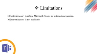  Limitations
Customer can’t purchase Microsoft Teams as a standalone service.
External access is not available.
 