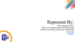 Represent By:
Md. Alamgir Hossain
Dept. of Computer Science & Engineering
Jessore University of Science & Technology
Facebook
Youtube
 