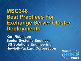 MSG348
Best Practices For
Exchange Server Cluster
Deployments
Karl Robinson
Senior Systems Engineer
ISS Solutions Engineering
Hewlett-Packard Corporation