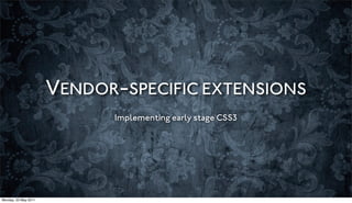 VENDOR-SPECIFIC EXTENSIONS
                            Implementing early stage CSS3




Monday, 23 May 2011
 