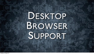 DESKTOP
                      BROWSER
                      SUPPORT
Monday, 23 May 2011
 