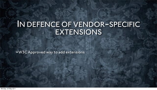 IN DEFENCE OF VENDOR-SPECIFIC
                                         EXTENSIONS

                      •W3C Approved way to add extensions




Monday, 23 May 2011
 