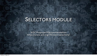 SELECTORS MODULE

                         W3C Proposed Recommendation
                      http://www.w3.org/TR/css3-selectors/




Monday, 23 May 2011
 
