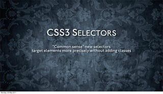 CSS3 SELECTORS
                                 “Common sense” new selectors
                      target elements more precisely without adding classes




Monday, 23 May 2011
 