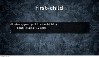 ﬁrst-child

                      div#wrapper p:first-child {
                      ! ! font-size: 1.5em;
                      }




Monday, 23 May 2011
 