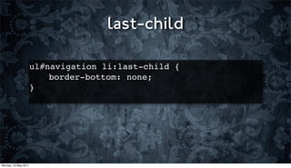 last-child

                      ul#navigation li:last-child {
                      ! ! border-bottom: none;
                      }




Monday, 23 May 2011
 