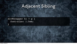 Adjacent Sibling

                      div#wrapper h1 + p {
                      ! font-size: 1.5em;
                      }




Monday, 23 May 2011
 