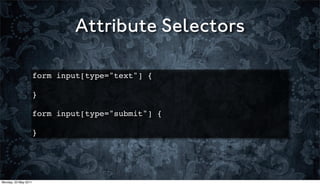 Attribute Selectors

                      form input[type="text"] {

                      }
                      !
                      form input[type="submit"] {

                      }




Monday, 23 May 2011
 