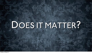 DOES IT MATTER?

Monday, 23 May 2011
 