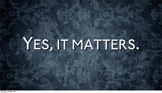 YES, IT MATTERS.

Monday, 23 May 2011
 