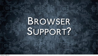 BROWSER
                      SUPPORT?
Monday, 23 May 2011
 