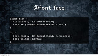 @font-face
                      @font-face {
                        !
                        font-family: KaffeesatzBold;
                        !
                        src: url(YanoneKaffeesatz-Bold.ttf);
                      }

                      h1 {
                      ! font-family: KaffeesatzBold, sans-serif;
                      ! font-weight: normal;
                      }




Monday, 23 May 2011
 