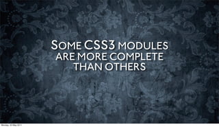 SOME CSS3 MODULES
                      ARE MORE COMPLETE
                         THAN OTHERS




Monday, 23 May 2011
 